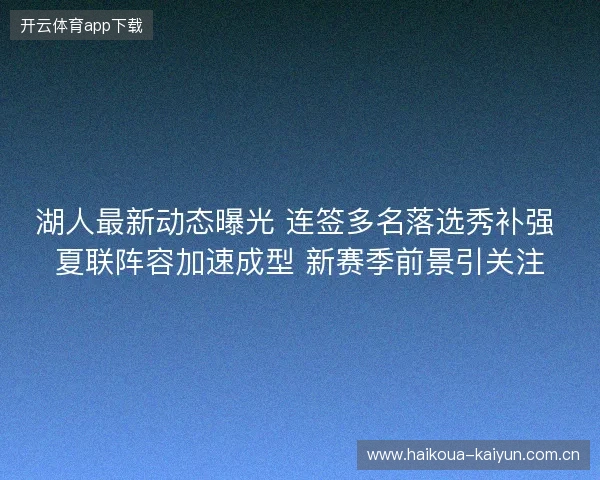 湖人最新动态曝光 连签多名落选秀补强 夏联阵容加速成型 新赛季前景引关注