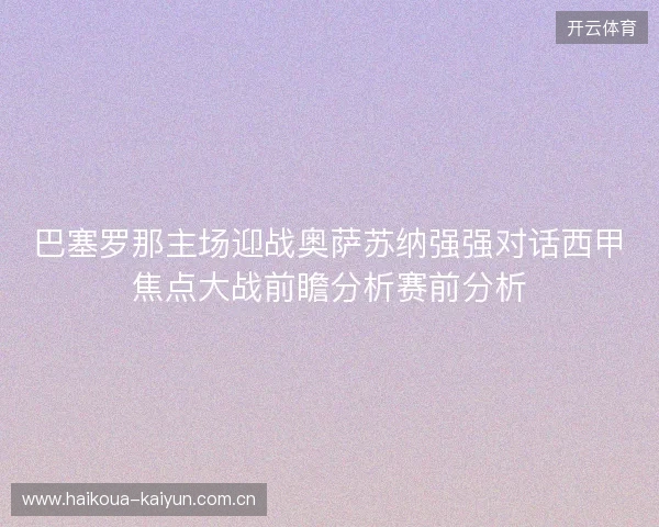 巴塞罗那主场迎战奥萨苏纳强强对话西甲焦点大战前瞻分析赛前分析