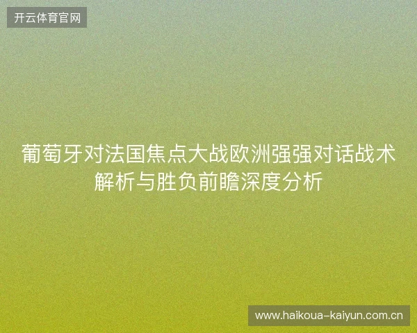 葡萄牙对法国焦点大战欧洲强强对话战术解析与胜负前瞻深度分析