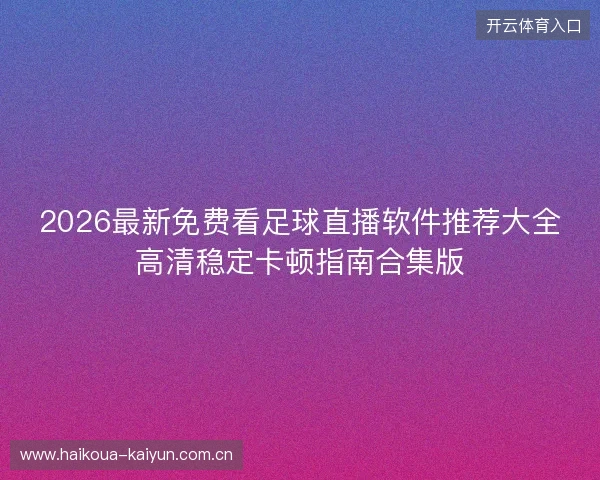 2026最新免费看足球直播软件推荐大全高清稳定卡顿指南合集版 2026最新免费看足球直播软件推荐大全高清稳定卡顿指南合集版
