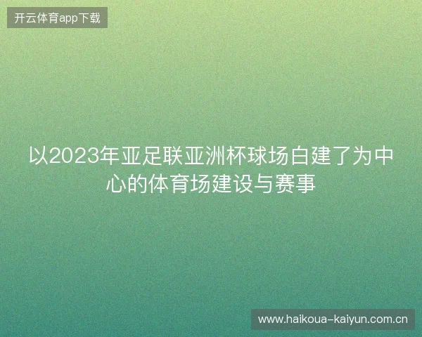 以2023年亚足联亚洲杯球场白建了为中心的体育场建设与赛事 以2023年亚足联亚洲杯球场白建了为中心的体育场建设与赛事