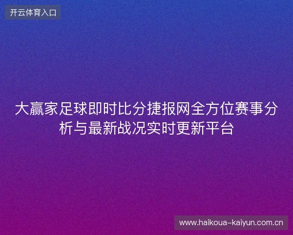 大赢家足球即时比分捷报网全方位赛事分析与最新战况实时更新平台 大赢家足球即时比分捷报网全方位赛事分析与最新战况实时更新平台