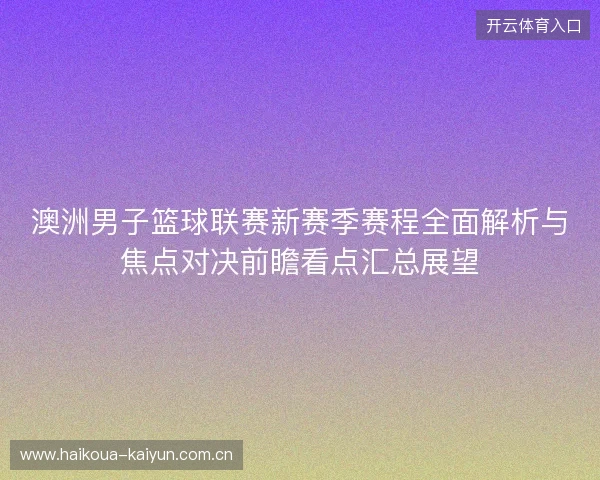 澳洲男子篮球联赛新赛季赛程全面解析与焦点对决前瞻看点汇总展望