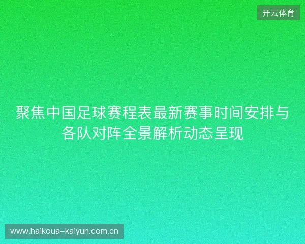聚焦中国足球赛程表最新赛事时间安排与各队对阵全景解析动态呈现 聚焦中国足球赛程表最新赛事时间安排与各队对阵全景解析动态呈现