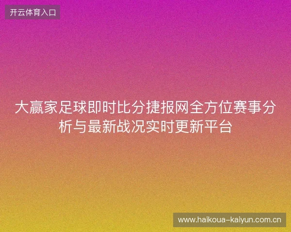 大赢家足球即时比分捷报网全方位赛事分析与最新战况实时更新平台 大赢家足球即时比分捷报网全方位赛事分析与最新战况实时更新平台